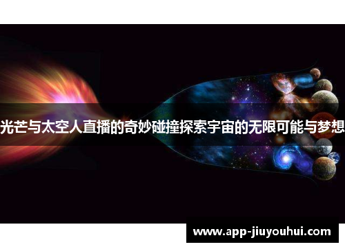 光芒与太空人直播的奇妙碰撞探索宇宙的无限可能与梦想