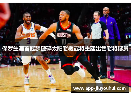 保罗生涯首冠梦破碎太阳老板或将重建出售老将球员