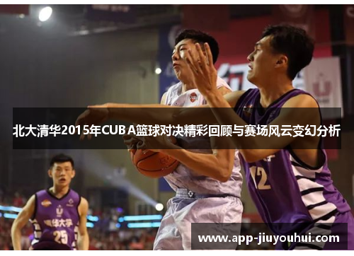 北大清华2015年CUBA篮球对决精彩回顾与赛场风云变幻分析